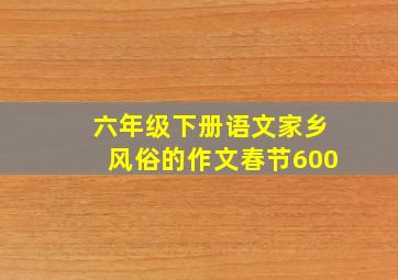 六年级下册语文家乡风俗的作文春节600