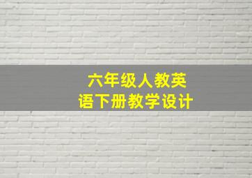 六年级人教英语下册教学设计