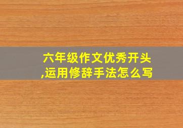 六年级作文优秀开头,运用修辞手法怎么写