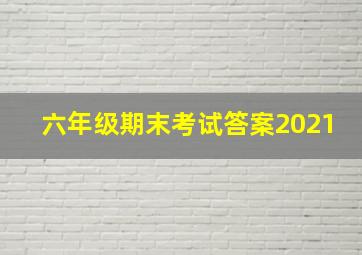 六年级期末考试答案2021