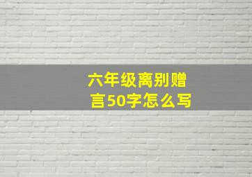 六年级离别赠言50字怎么写