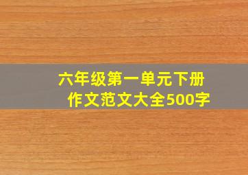 六年级第一单元下册作文范文大全500字