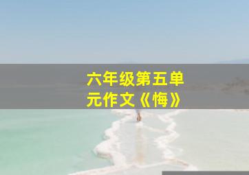 六年级第五单元作文《悔》