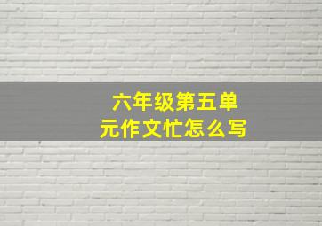 六年级第五单元作文忙怎么写