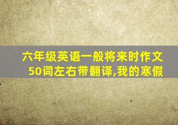 六年级英语一般将来时作文50词左右带翻译,我的寒假