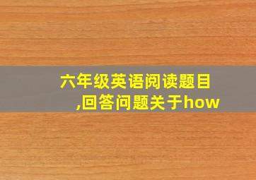 六年级英语阅读题目,回答问题关于how