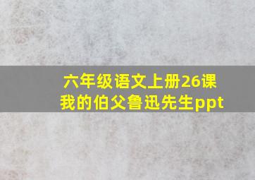 六年级语文上册26课我的伯父鲁迅先生ppt