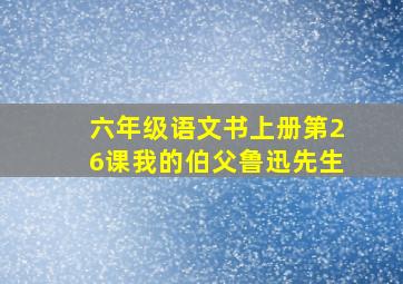 六年级语文书上册第26课我的伯父鲁迅先生