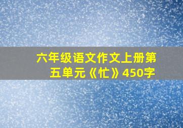 六年级语文作文上册第五单元《忙》450字