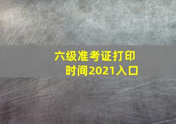 六级准考证打印时间2021入口