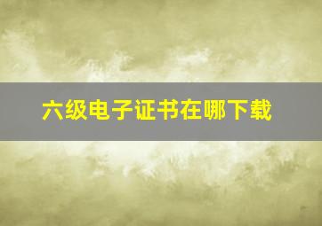 六级电子证书在哪下载