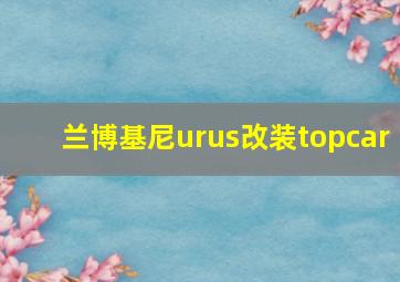 兰博基尼urus改装topcar