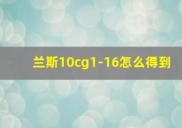 兰斯10cg1-16怎么得到