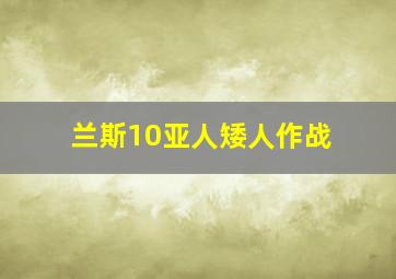 兰斯10亚人矮人作战