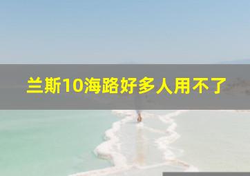 兰斯10海路好多人用不了