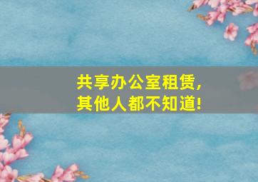 共享办公室租赁,其他人都不知道!