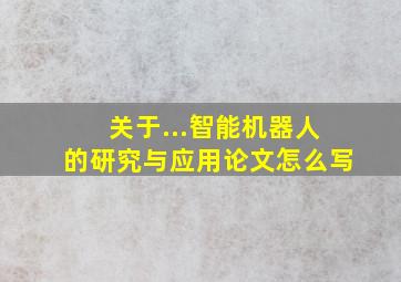 关于...智能机器人的研究与应用论文怎么写