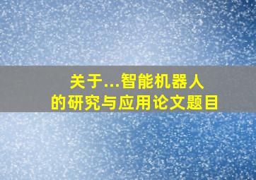 关于...智能机器人的研究与应用论文题目