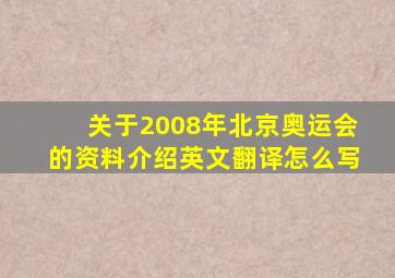 关于2008年北京奥运会的资料介绍英文翻译怎么写