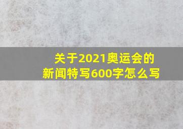 关于2021奥运会的新闻特写600字怎么写