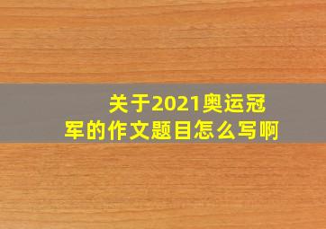 关于2021奥运冠军的作文题目怎么写啊