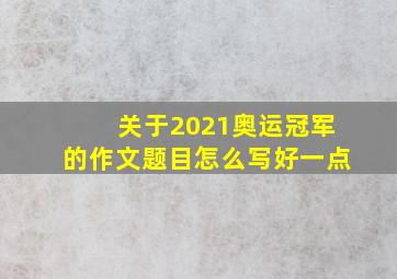 关于2021奥运冠军的作文题目怎么写好一点