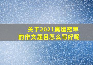 关于2021奥运冠军的作文题目怎么写好呢