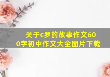 关于c罗的故事作文600字初中作文大全图片下载