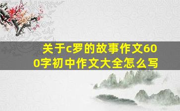 关于c罗的故事作文600字初中作文大全怎么写