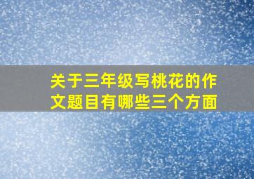 关于三年级写桃花的作文题目有哪些三个方面