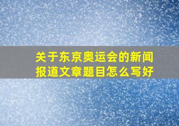 关于东京奥运会的新闻报道文章题目怎么写好