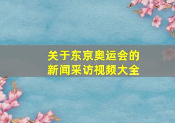 关于东京奥运会的新闻采访视频大全