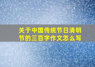 关于中国传统节日清明节的三百字作文怎么写