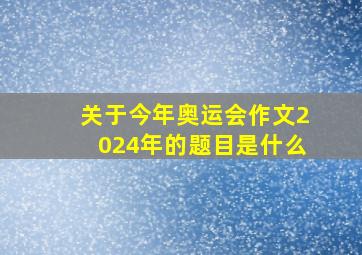 关于今年奥运会作文2024年的题目是什么