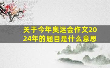 关于今年奥运会作文2024年的题目是什么意思