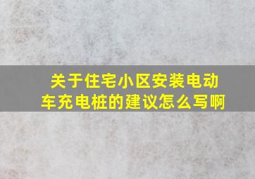 关于住宅小区安装电动车充电桩的建议怎么写啊