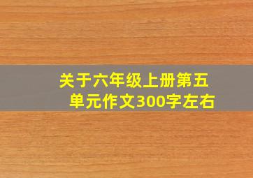 关于六年级上册第五单元作文300字左右