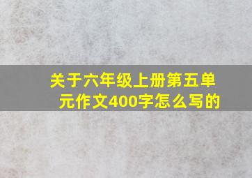 关于六年级上册第五单元作文400字怎么写的