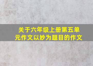 关于六年级上册第五单元作文以妙为题目的作文