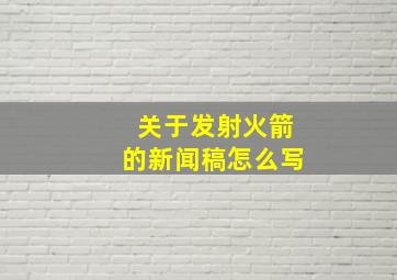 关于发射火箭的新闻稿怎么写