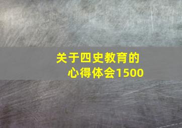 关于四史教育的心得体会1500