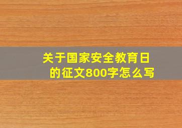 关于国家安全教育日的征文800字怎么写