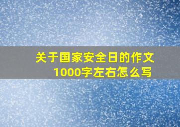 关于国家安全日的作文1000字左右怎么写