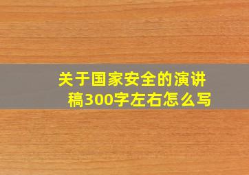 关于国家安全的演讲稿300字左右怎么写