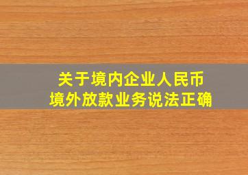 关于境内企业人民币境外放款业务说法正确