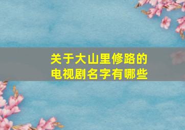 关于大山里修路的电视剧名字有哪些