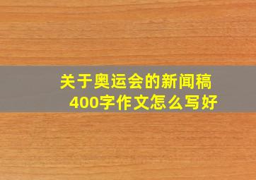 关于奥运会的新闻稿400字作文怎么写好