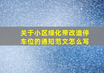 关于小区绿化带改造停车位的通知范文怎么写