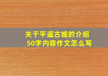 关于平遥古城的介绍50字内容作文怎么写