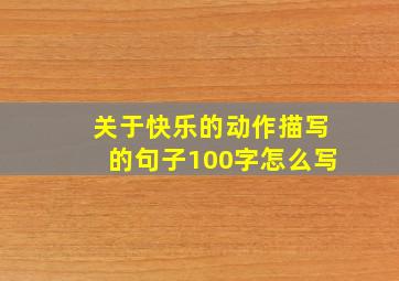 关于快乐的动作描写的句子100字怎么写